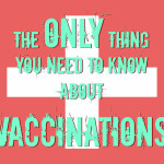 The ONLY thing you need to know about vaccinations